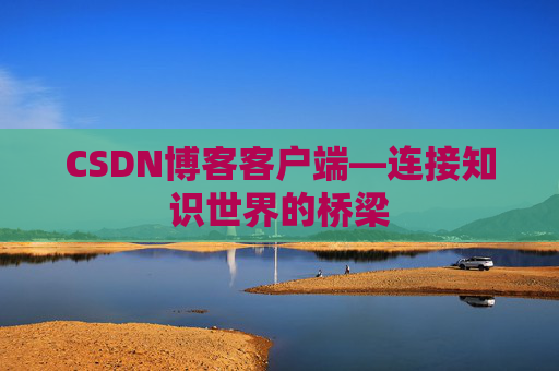CSDN博客客户端—连接知识世界的桥梁